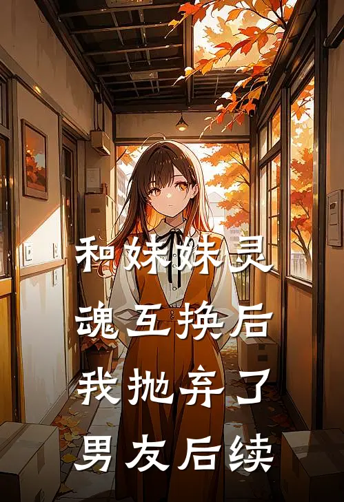 和妹妹灵魂互换后，我抛弃了男友后续