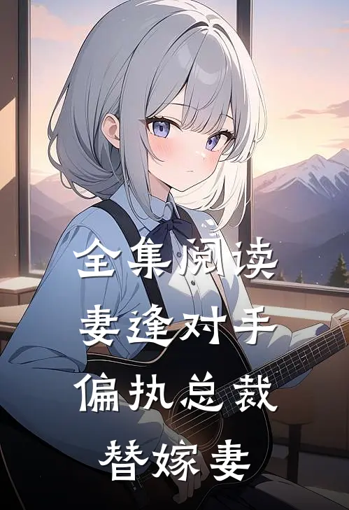 全集阅读妻逢对手：偏执总裁替嫁妻