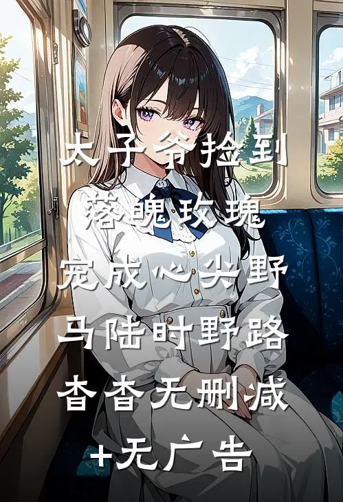 太子爷捡到落魄玫瑰，宠成心尖野马陆时野路杳杳无删减+无广告