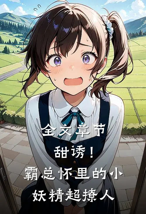 全文章节甜诱！霸总怀里的小妖精超撩人