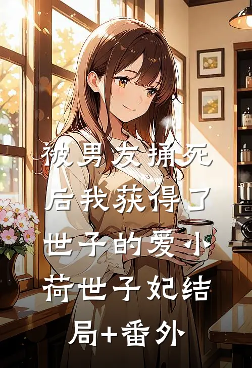 被男友捅死后我获得了世子的爱小荷世子妃结局+番外