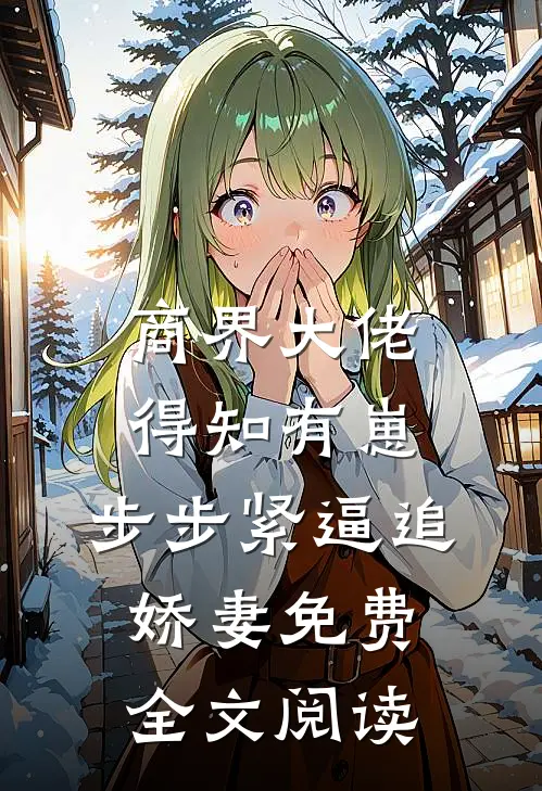 商界大佬得知有崽，步步紧逼追娇妻免费全文阅读