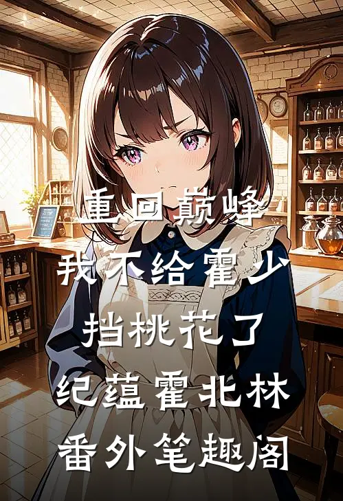 重回巅峰，我不给霍少挡桃花了：纪蕴霍北林番外笔趣阁