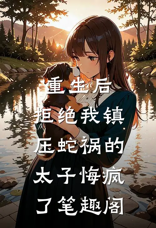 重生后，拒绝我镇压蛇祸的太子悔疯了笔趣阁