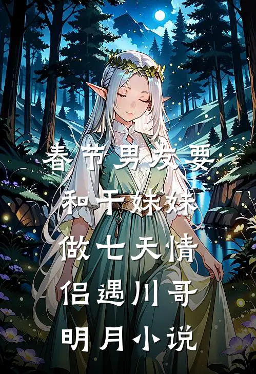 春节男友要和干妹妹做七天情侣遇川哥明月小说