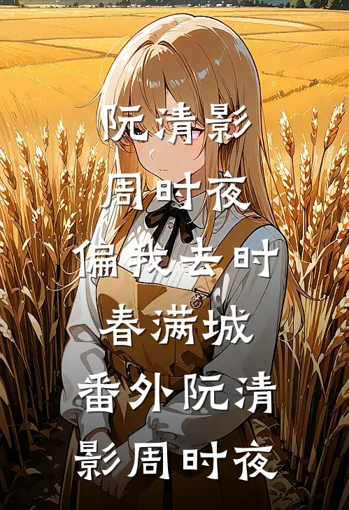 阮清影周时夜:偏我去时春满城: 番外 阮清影周时夜