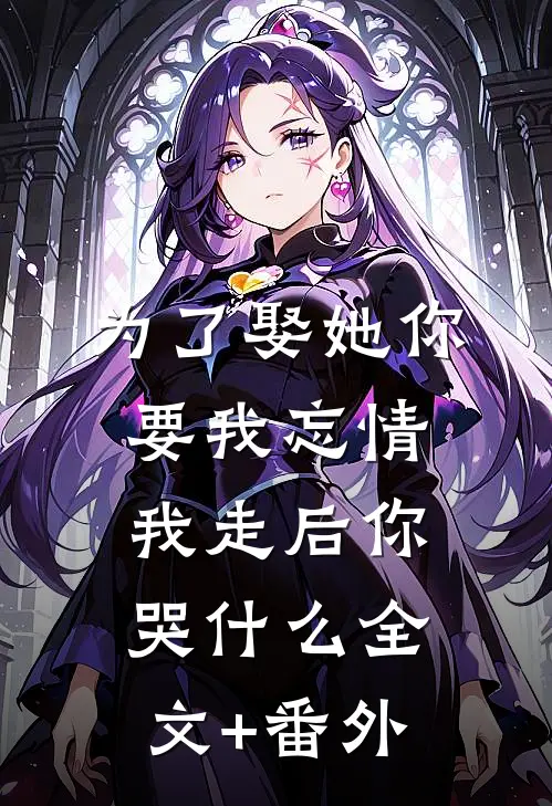 为了娶她你要我忘情，我走后你哭什么全文+番外