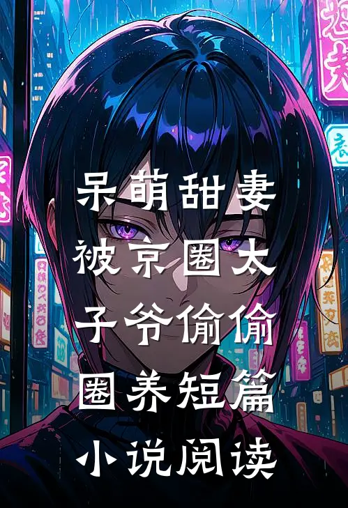 呆萌甜妻：被京圈太子爷偷偷圈养短篇小说阅读