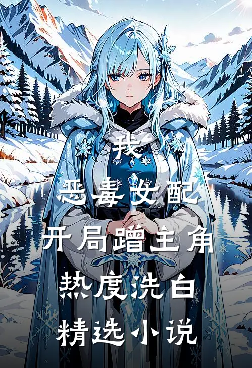 我，恶毒女配，开局蹭主角热度洗白精选小说