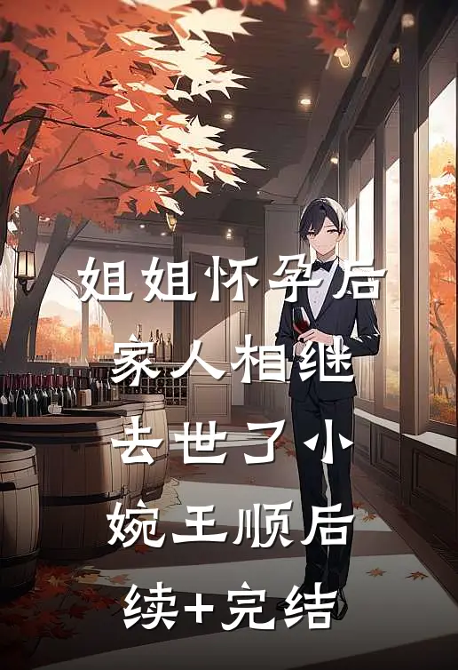姐姐怀孕后，家人相继去世了小婉王顺后续+完结