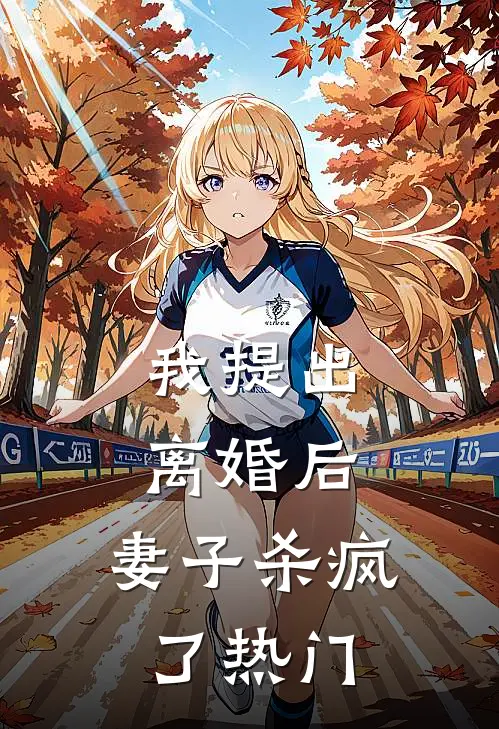 我提出离婚后，妻子杀疯了热门
