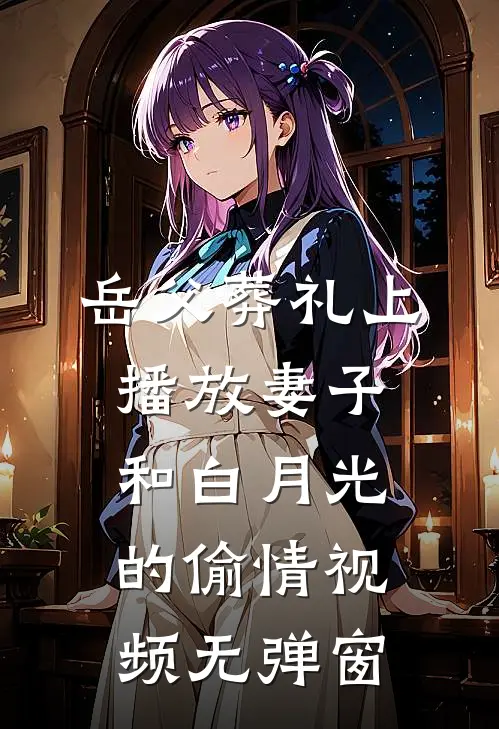 岳父葬礼上，播放妻子和白月光的偷情视频无弹窗