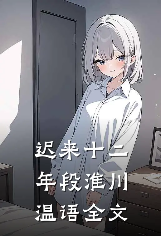 迟来十二年段淮川温语全文