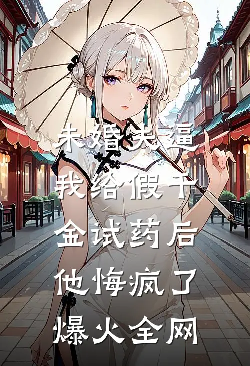 未婚夫逼我给假千金试药后，他悔疯了爆火全网