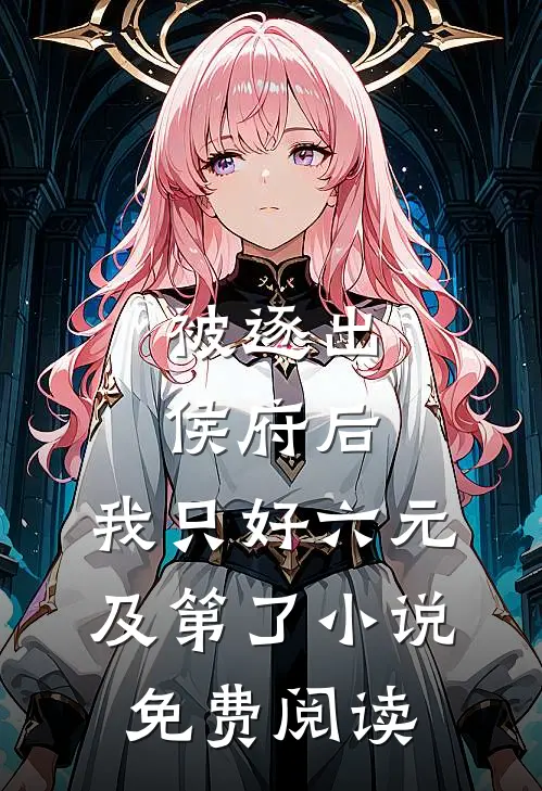 被逐出侯府后，我只好六元及第了小说免费阅读