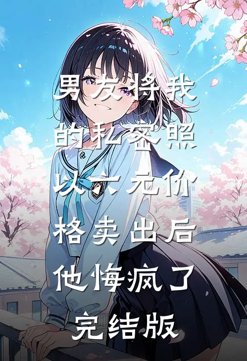 男友将我的私密照以六元价格卖出后，他悔疯了完结版