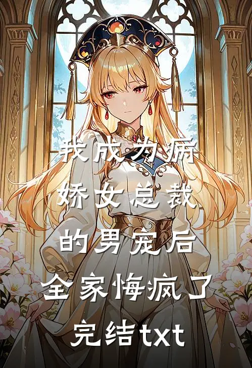 我成为病娇女总裁的男宠后，全家悔疯了完结txt