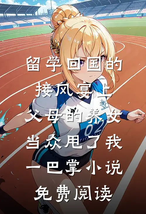 留学回国的接风宴上，父母的养女当众甩了我一巴掌小说免费阅读