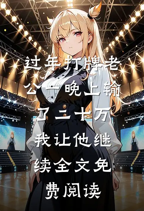 过年打牌老公一晚上输了二十万，我让他继续全文免费阅读