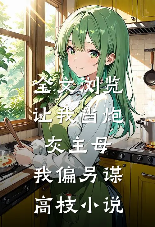全文浏览让我当炮灰主母,我偏另谋高枝小说