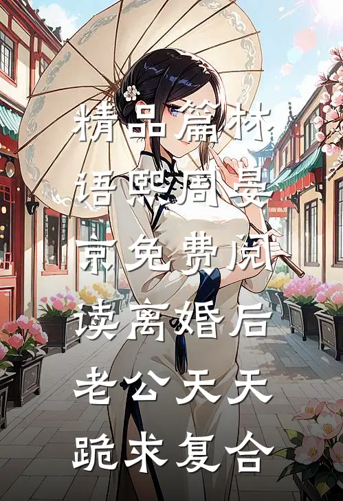 精品篇林语熙周晏京免费阅读离婚后,老公天天跪求复合