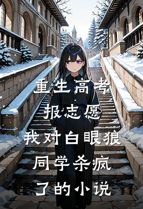 重生高考报志愿，我对白眼狼同学杀疯了的小说