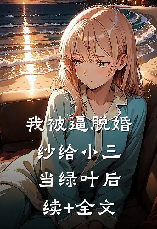 我被逼脱婚纱给小三当绿叶后续+全文