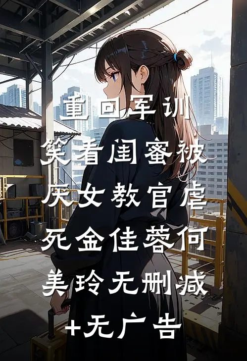 重回军训，笑看闺蜜被厌女教官虐死金佳蓉何美玲无删减+无广告
