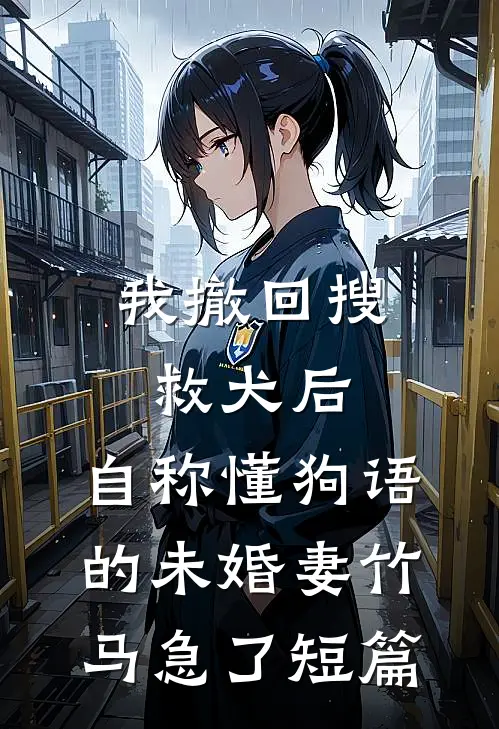 我撤回搜救犬后，自称懂狗语的未婚妻竹马急了短篇