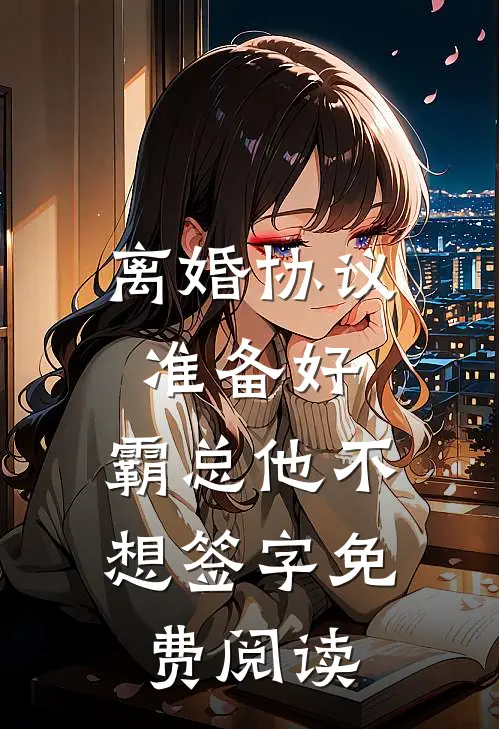 离婚协议准备好，霸总他不想签字免费阅读
