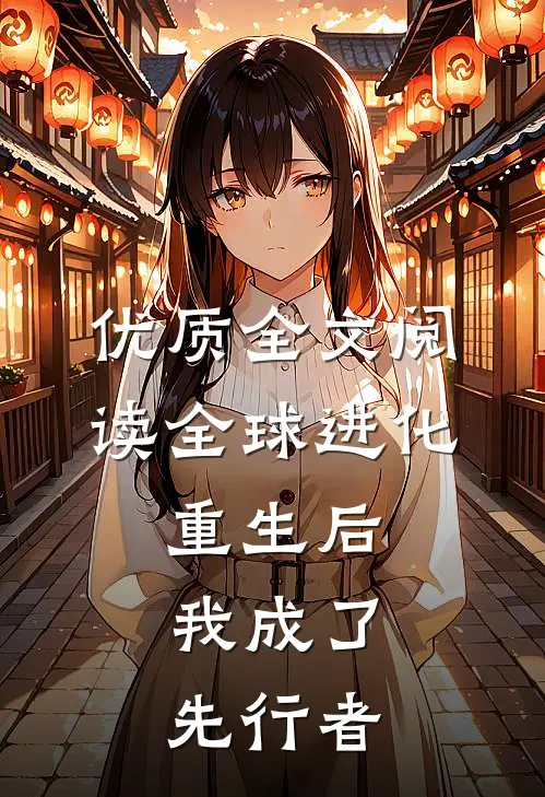 优质全文阅读全球进化：重生后，我成了先行者