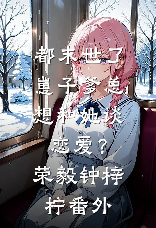 都末世了，崽子爹总想和她谈恋爱？荣毅钟梓柠 番外