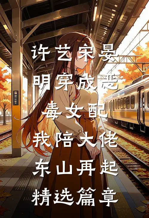 许艺宋晏明穿成恶毒女配,我陪大佬东山再起精选篇章