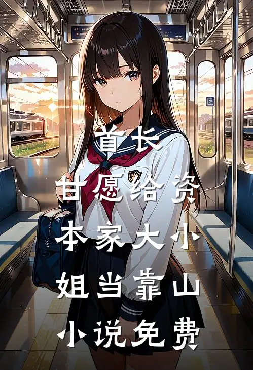 首长，甘愿给资本家大小姐当靠山小说免费