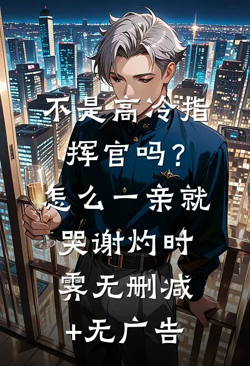 不是高冷指挥官吗？怎么一亲就哭谢灼时霁无删减+无广告