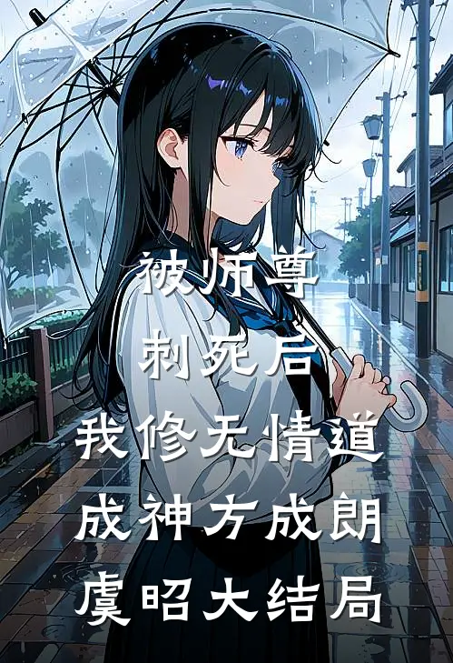 被师尊刺死后，我修无情道成神方成朗虞昭大结局