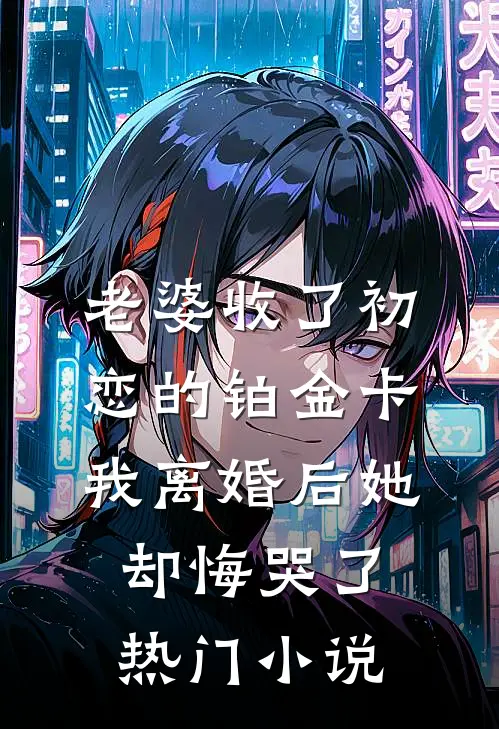 老婆收了初恋的铂金卡，我离婚后她却悔哭了热门小说