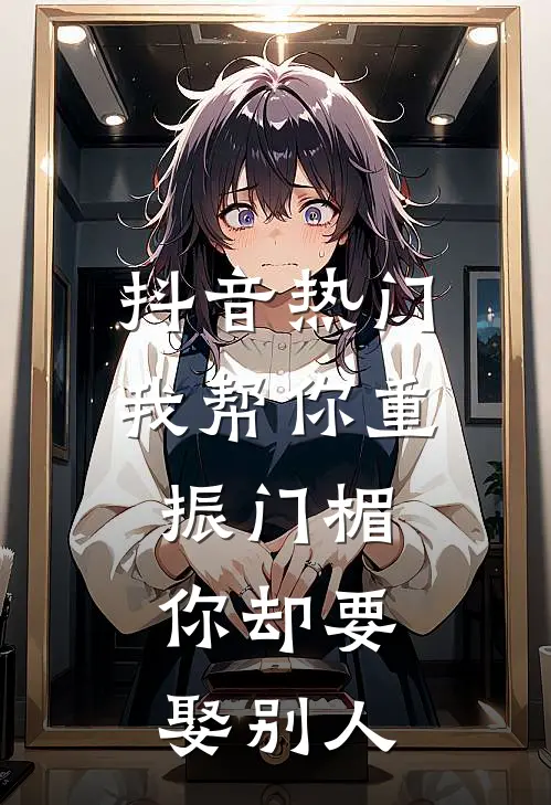 抖音热门我帮你重振门楣，你却要娶别人
