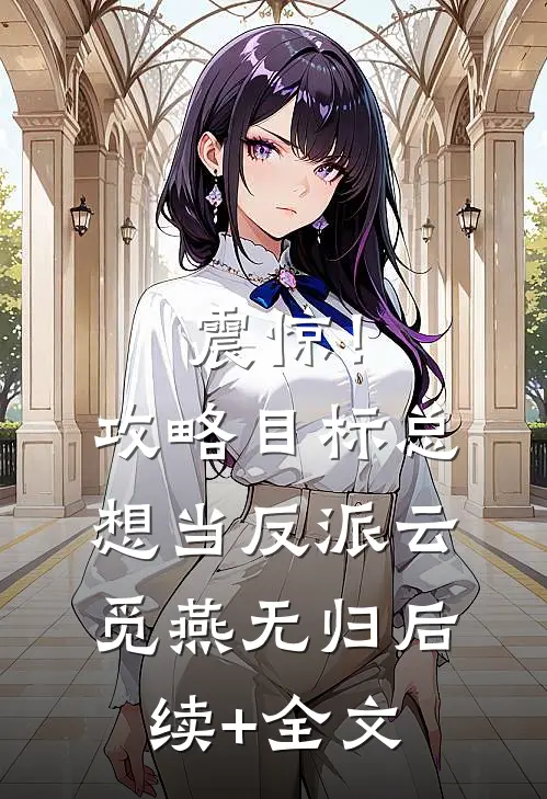 震惊！攻略目标总想当反派云觅燕无归后续+全文
