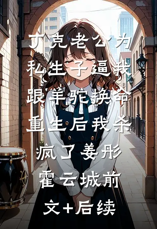 丁克老公为私生子逼我跟羊驼换命，重生后我杀疯了姜彤霍云城前文+后续