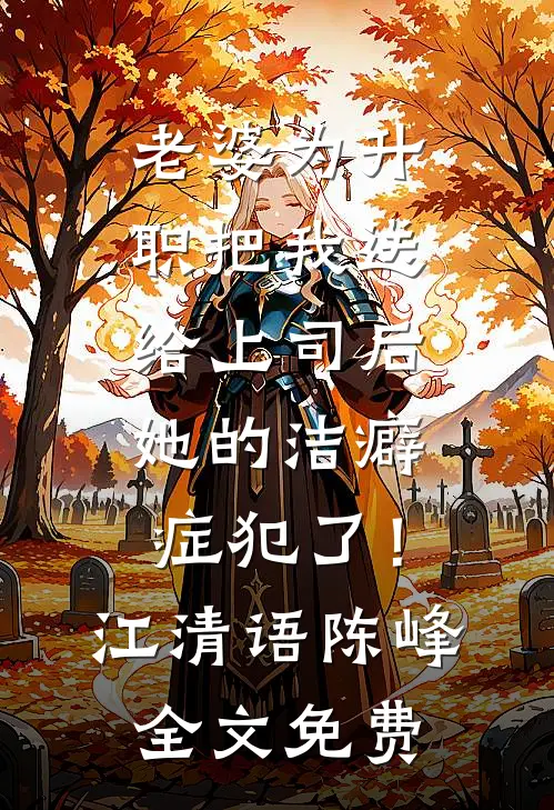 老婆为升职把我送给上司后，她的洁癖症犯了！江清语陈峰全文免费