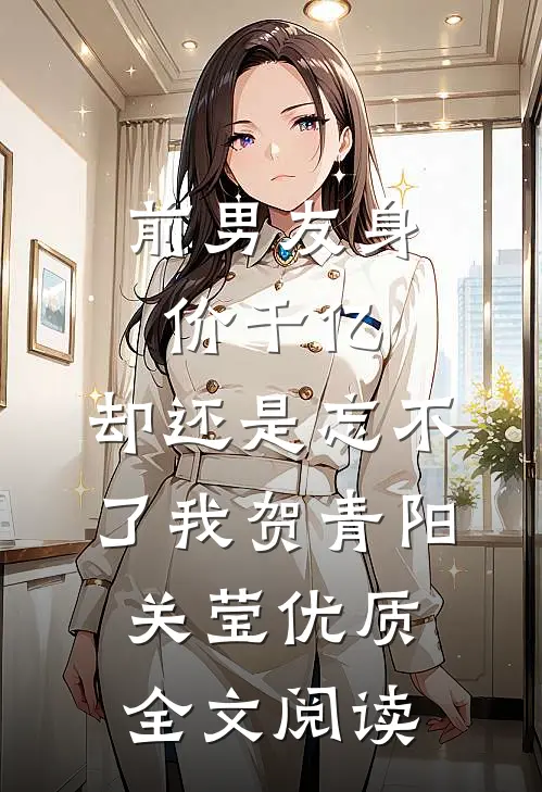 前男友身价千亿，却还是忘不了我贺青阳关莹优质全文阅读
