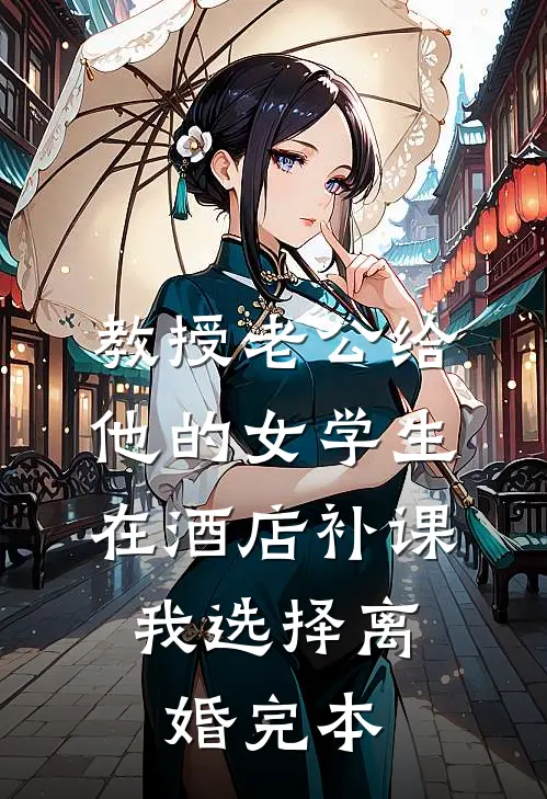 教授老公给他的女学生在酒店补课，我选择离婚完本