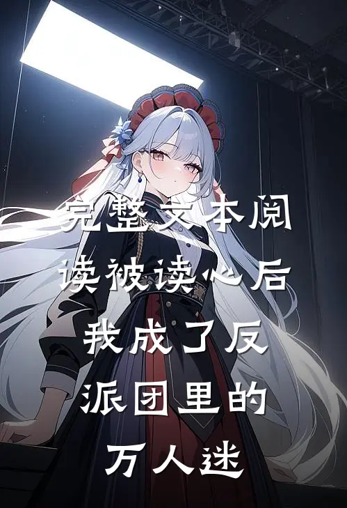 完整文本阅读被读心后，我成了反派团里的万人迷