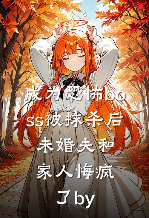 成为恐怖boss被抹杀后，未婚夫和家人悔疯了by