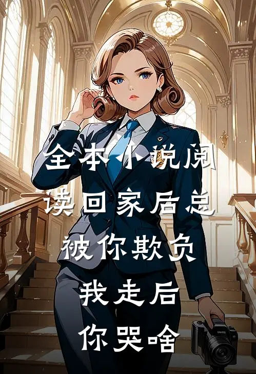 全本小说阅读回家后总被你欺负，我走后你哭啥