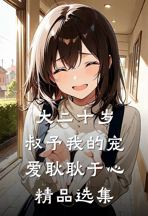 大二十岁，叔予我的宠爱耿耿于心精品选集