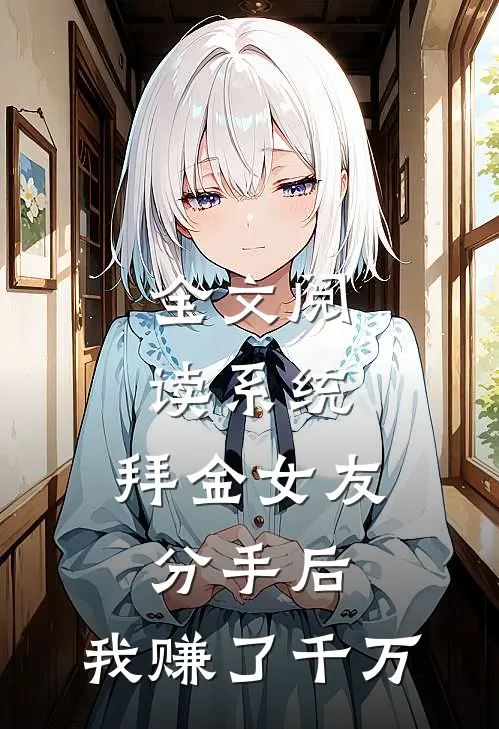 全文阅读系统：拜金女友分手后，我赚了千万