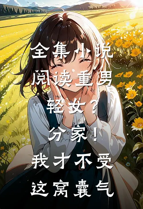 全集小说阅读重男轻女？分家！ 我才不受这窝囊气