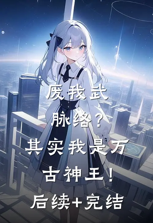 废我武脉络？其实我是万古神王！后续+完结